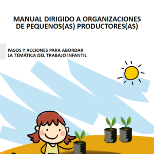 Manual dirigido a organizaciones de pequeños(as) productores(as) pasos y acciones para abordar la temática del trabajo infantil